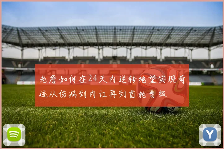 老詹如何在24天内逆转绝望实现奇迹从伤病到内讧再到首轮晋级