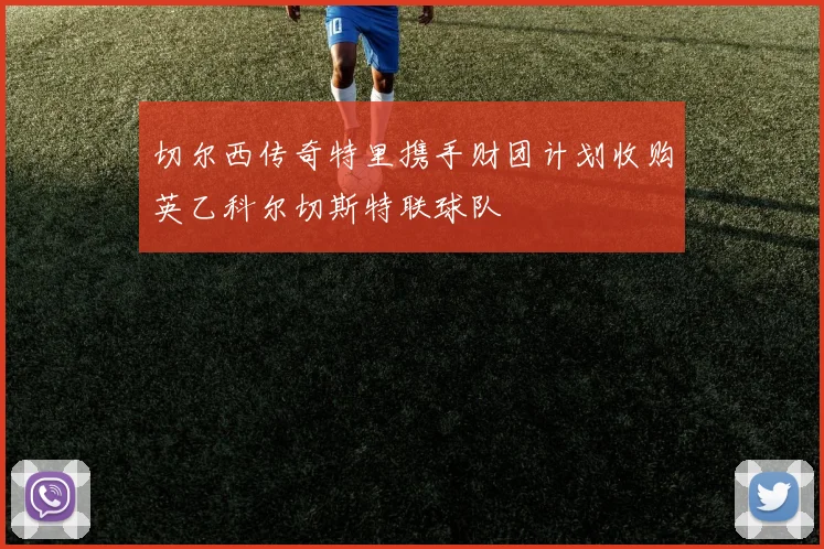 切尔西传奇特里携手财团计划收购英乙科尔切斯特联球队