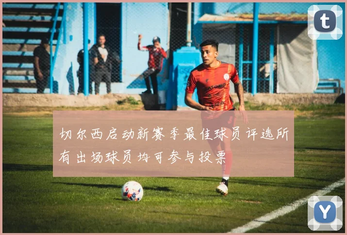 切尔西启动新赛季最佳球员评选所有出场球员均可参与投票