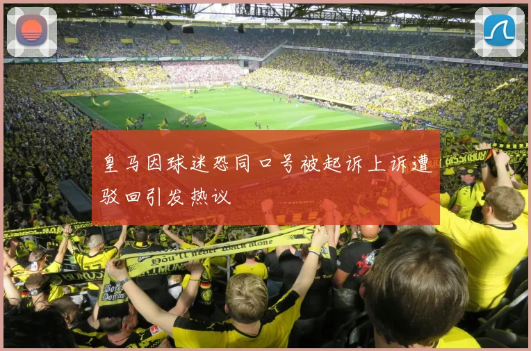 皇马因球迷恐同口号被起诉上诉遭驳回引发热议