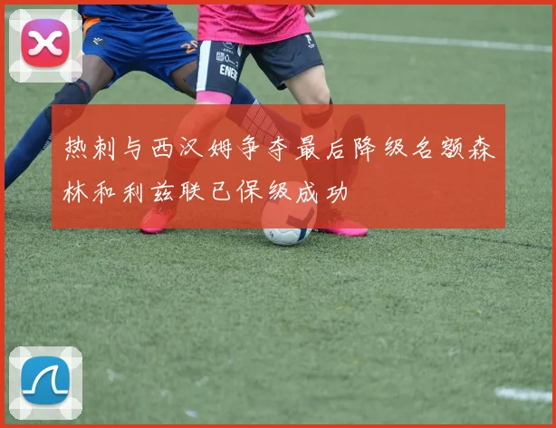 热刺与西汉姆争夺最后降级名额森林和利兹联已保级成功