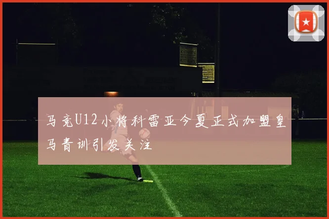 马竞U12小将科雷亚今夏正式加盟皇马青训引发关注